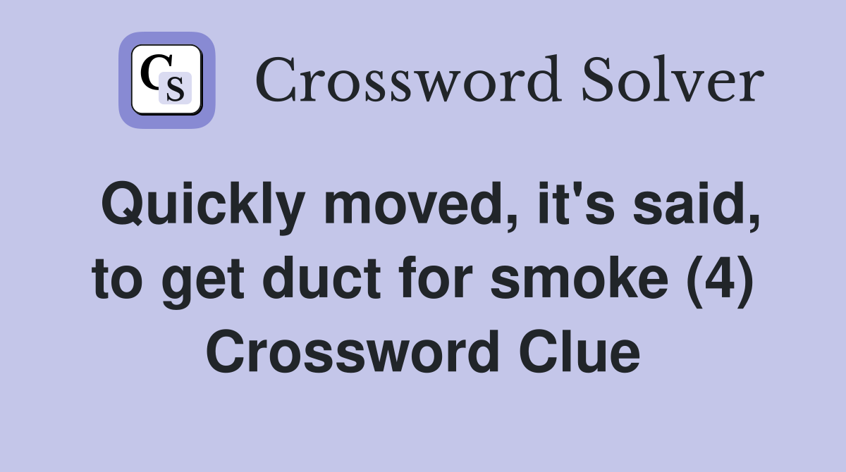 Quickly moved, it's said, to get duct for smoke (4) Crossword Clue